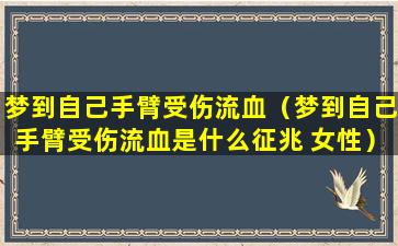 梦到自己手臂受伤流血（梦到自己手臂受伤流血是什么征兆 女性）